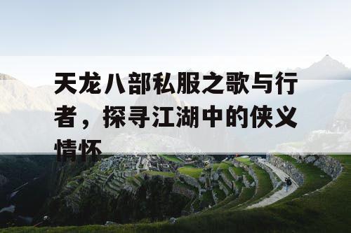 天龙八部私服之歌与行者，探寻江湖中的侠义情怀
