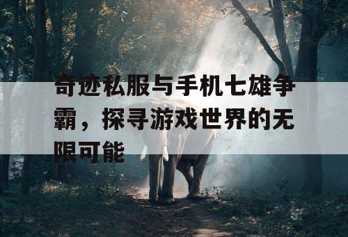 奇迹私服与手机七雄争霸，探寻游戏世界的无限可能