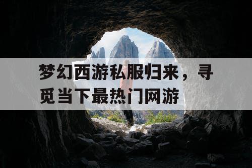 梦幻西游私服归来，寻觅当下最热门网游