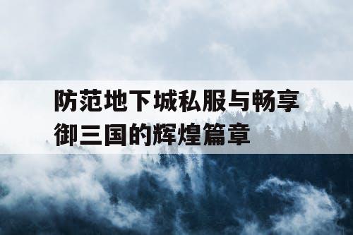 防范地下城私服与畅享御三国的辉煌篇章