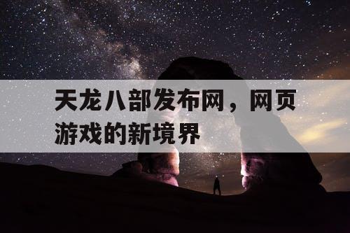 天龙八部发布网，网页游戏的新境界
