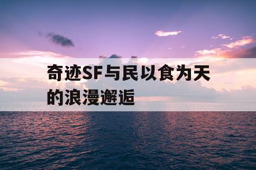 奇迹SF与民以食为天的浪漫邂逅 奇迹SF与民以食为天的浪漫邂逅