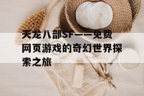 天龙八部SF——免费网页游戏的奇幻世界探索之旅
