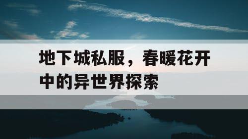 地下城私服，春暖花开中的异世界探索