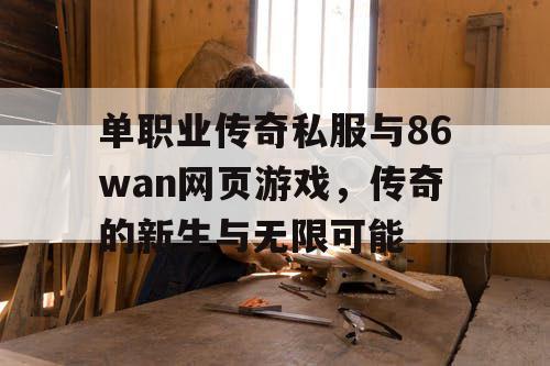 单职业传奇私服与86wan网页游戏，传奇的新生与无限可能