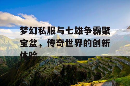 梦幻私服与七雄争霸聚宝盆，传奇世界的创新体验