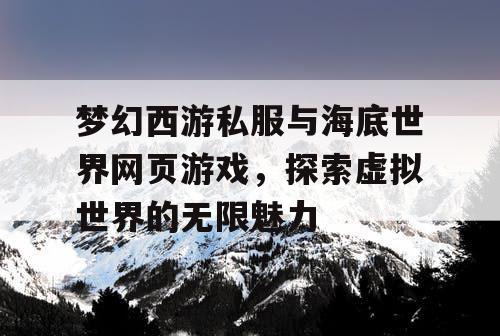 梦幻西游私服与海底世界网页游戏，探索虚拟世界的无限魅力