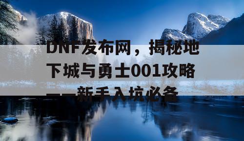 DNF发布网,揭秘地下城与勇士001攻略——新手入坑必备 DNF发布网,揭秘地下城与勇士001攻略——新手入坑必备