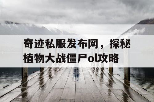 奇迹私服发布网，探秘植物大战僵尸ol攻略