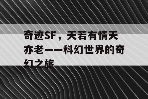 奇迹SF,天若有情天亦老——科幻世界的奇幻之旅 奇迹SF,天若有情天亦老——科幻世界的奇幻之旅