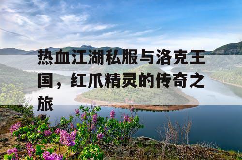 热血江湖私服与洛克王国，红爪精灵的传奇之旅