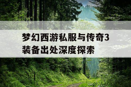 梦幻西游私服与传奇3装备出处深度探索 梦幻西游私服与传奇3装备出处深度探索