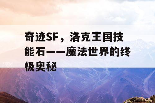 奇迹SF,洛克王国技能石——魔法世界的终极奥秘 奇迹SF,洛克王国技能石——魔法世界的终极奥秘