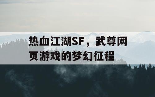 热血江湖SF，武尊网页游戏的梦幻征程