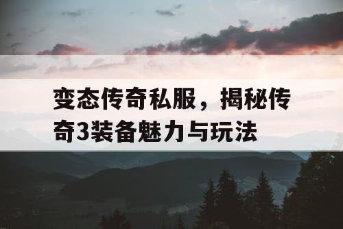 变态传奇私服，揭秘传奇3装备魅力与玩法