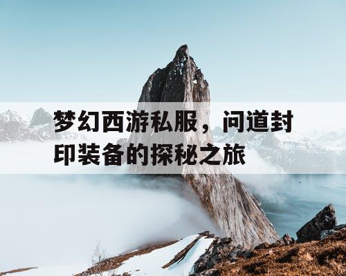 梦幻西游私服，问道封印装备的探秘之旅