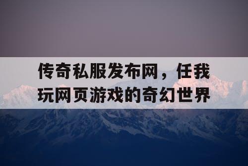 传奇私服发布网,任我玩网页游戏的奇幻世界 传奇私服发布网,任我玩网页游戏的奇幻世界