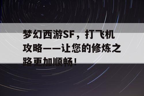 梦幻西游SF，打飞机攻略——让您的修炼之路更加顺畅！