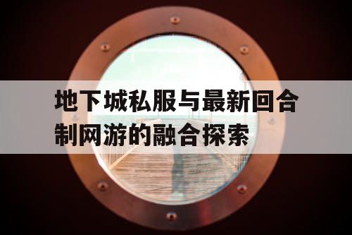 地下城私服与最新回合制网游的融合探索