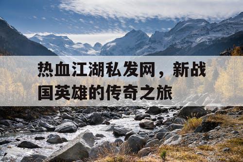 热血江湖私发网，新战国英雄的传奇之旅
