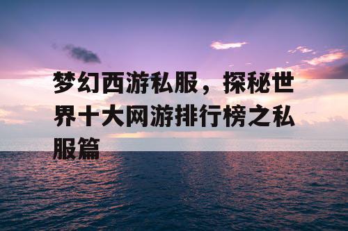 梦幻西游私服，探秘世界十大网游排行榜之私服篇