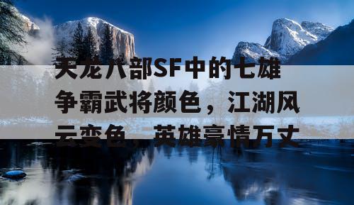 天龙八部SF中的七雄争霸武将颜色，江湖风云变色，英雄豪情万丈