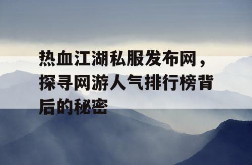 热血江湖私服发布网，探寻网游人气排行榜背后的秘密