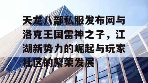 天龙八部私服发布网与洛克王国雷神之子，江湖新势力的崛起与玩家社区的繁荣发展