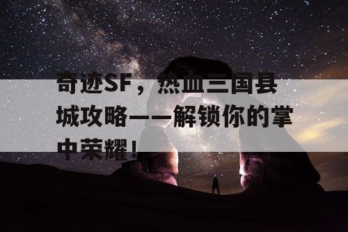 奇迹SF,热血三国县城攻略——解锁你的掌中荣耀! 奇迹SF,热血三国县城攻略——解锁你的掌中荣耀!