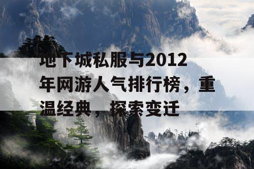 地下城私服与2012年网游人气排行榜,重温经典,探索变迁 地下城私服与2012年网游人气排行榜,重温经典,探索变迁