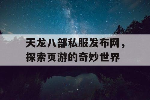 天龙八部私服发布网,探索页游的奇妙世界 天龙八部私服发布网,探索页游的奇妙世界