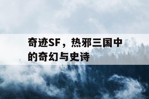 奇迹SF,热邪三国中的奇幻与史诗 奇迹SF,热邪三国中的奇幻与史诗