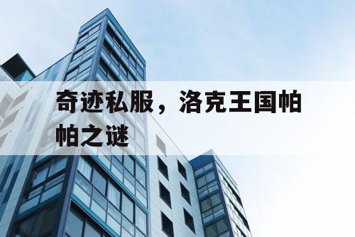 奇迹私服,洛克王国帕帕之谜 奇迹私服,洛克王国帕帕之谜