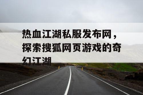 热血江湖私服发布网,探索搜狐网页游戏的奇幻江湖 热血江湖私服发布网,探索搜狐网页游戏的奇幻江湖