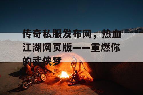 传奇私服发布网，热血江湖网页版——重燃你的武侠梦