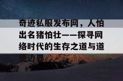 奇迹私服发布网,人怕出名猪怕壮——探寻网络时代的生存之道与道德边界 奇迹私服发布网,人怕出名猪怕壮——探寻网络时代的生存之道与道德边界