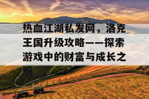 热血江湖私发网，洛克王国升级攻略——探索游戏中的财富与成长之旅
