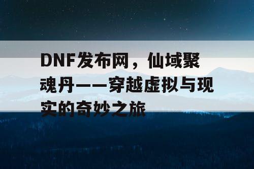 DNF发布网，仙域聚魂丹——穿越虚拟与现实的奇妙之旅