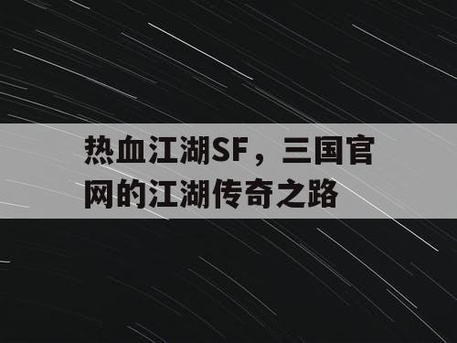 热血江湖SF，三国官网的江湖传奇之路