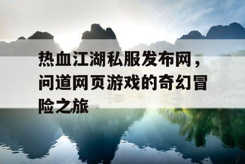 热血江湖私服发布网，问道网页游戏的奇幻冒险之旅