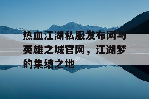 热血江湖私服发布网与英雄之城官网，江湖梦的集结之地