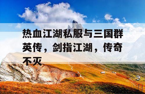 热血江湖私服与三国群英传，剑指江湖，传奇不灭