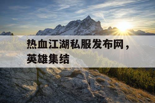热血江湖私服发布网，英雄集结