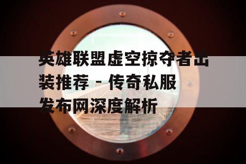 英雄联盟虚空掠夺者出装推荐 - 传奇私服发布网深度解析