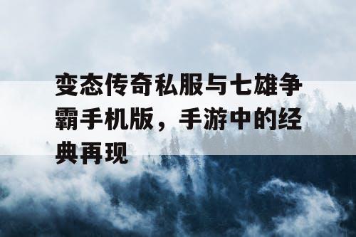 变态传奇私服与七雄争霸手机版，手游中的经典再现