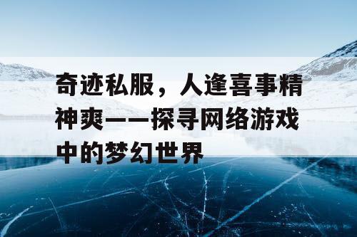 奇迹私服，人逢喜事精神爽——探寻网络游戏中的梦幻世界