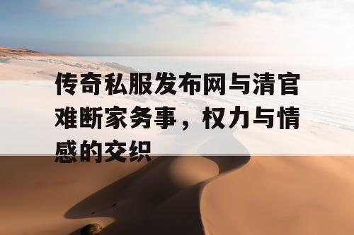 传奇私服发布网与清官难断家务事,权力与情感的交织 传奇私服发布网与清官难断家务事,权力与情感的交织
