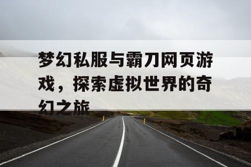 梦幻私服与霸刀网页游戏，探索虚拟世界的奇幻之旅