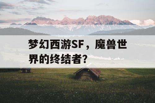 梦幻西游SF，魔兽世界的终结者？