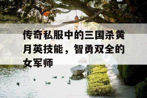 传奇私服中的三国杀黄月英技能,智勇双全的女军师 传奇私服中的三国杀黄月英技能,智勇双全的女军师
